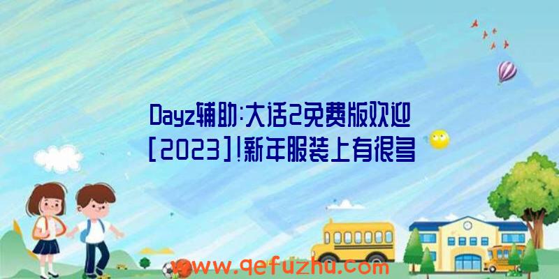 Dayz辅助:大话2免费版欢迎[2023]!新年服装上有很多